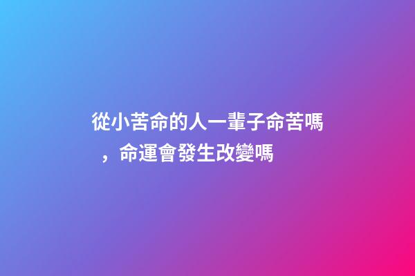 從小苦命的人一輩子命苦嗎，命運會發生改變嗎